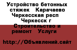 Устройство бетонных стяжек - Карачаево-Черкесская респ., Черкесск г. Строительство и ремонт » Услуги   